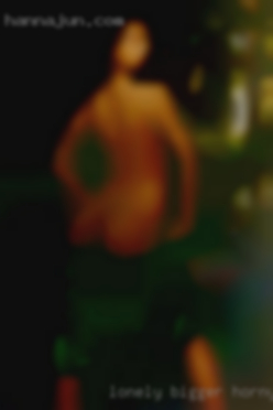 Lonely bigger horny local woman.
